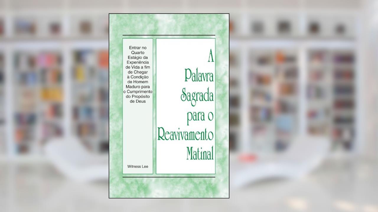 A Palavra Sagrada para o Reavivamento Matinal - Entrar no Quarto Estágio da Experiência de Vida a fim de Chegar à Condição de Homem Maduro para o Cumprimento do Propósito de Deus, do autor Witness Lee