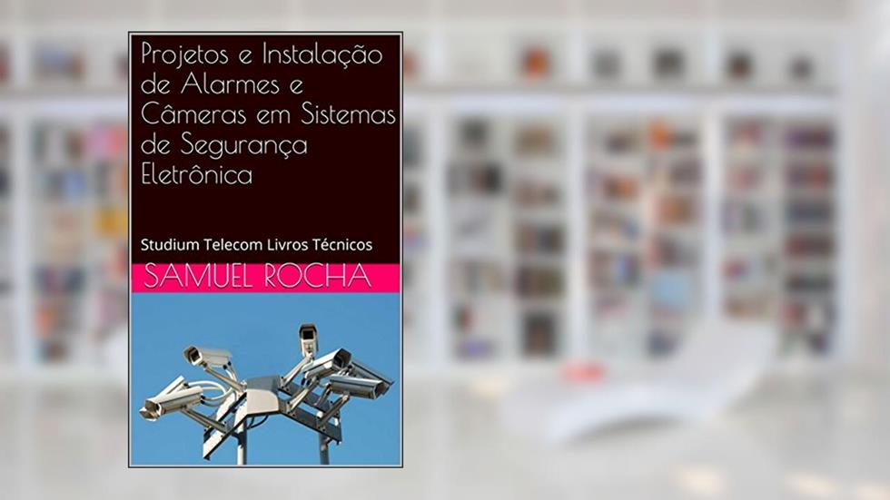 Projetos e Instalação de Alarmes e Câmeras em Sistemas de Segurança Eletrônica: Studium Telecom Livros Técnicos, do autor Samuel Rocha