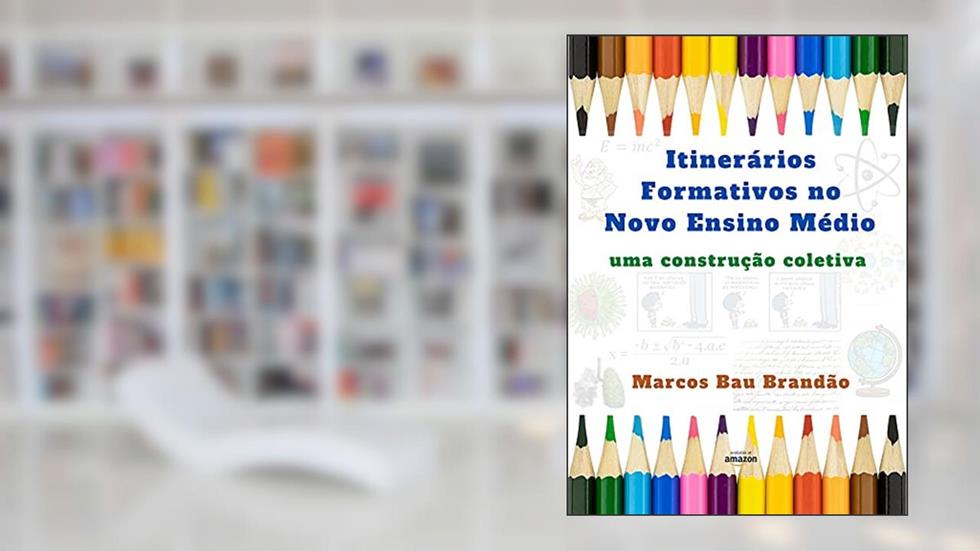 Itinerários Formativos no Novo Ensino Médio: uma construção coletiva, do autor Marcos Bau Brandão