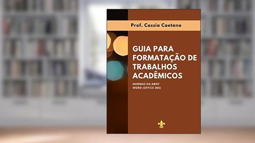 Capa de GUIA PARA FORMATAÇÃO DE TRABALHOS ACADÊMICOS : NORMAS DA ABNT; WORD (OFFICE 365), do autor Cassia Caetano