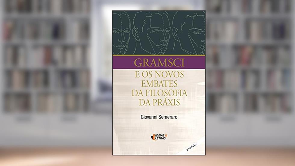 Gramsci e os Novos Embates da Filosofia da Práxis, do autor Giovanni Semeraro