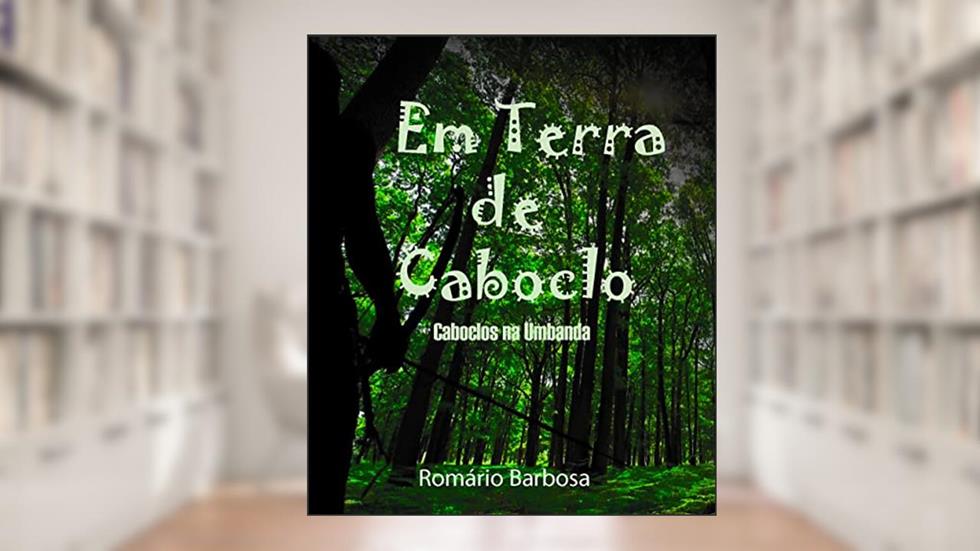 Em terra de caboclo- Caboclos na Umbanda (Linhas de trabalho da umbanda Livro 4), do autor Romário Barbosa de Souza