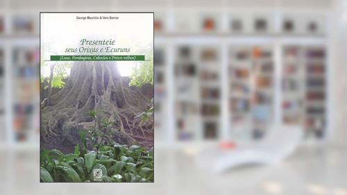 Capa de Presenteie seus Orixás e Ecuruns: Exus, Pombagiras, Caboclos e Pretos-velhos, do autor George Kileuy; Vera De Oxaguiã