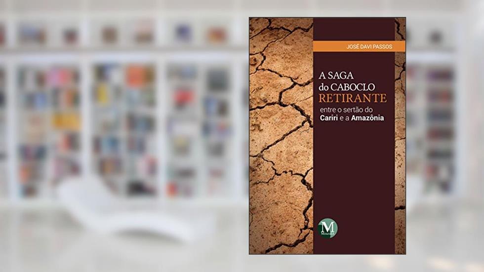 A saga do caboclo retirante entre o sertão do Cariri e a Amazônia, do autor José Davi Passos