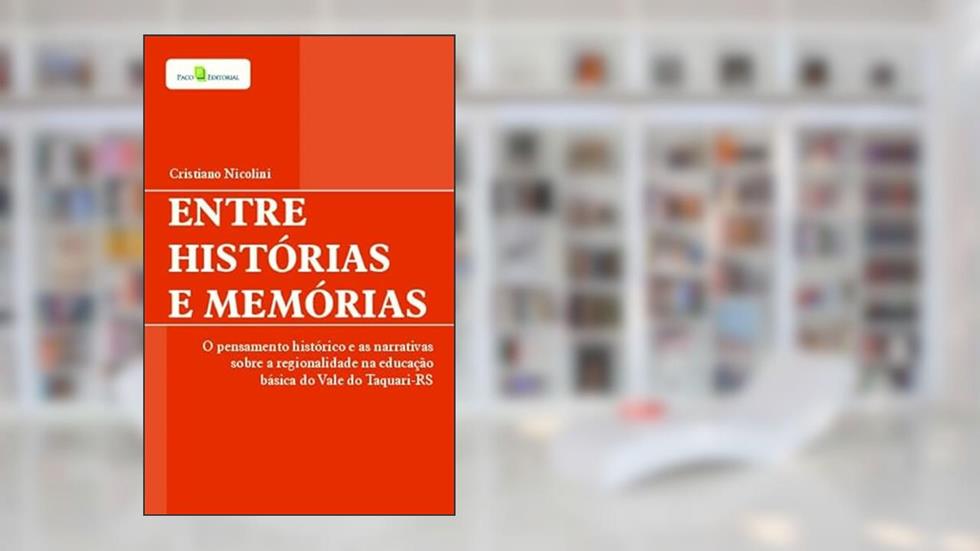 Entre Histórias e Memórias: o Pensamento Histórico e as Narrativas Sobre a Regionalidade na Educação Básica do Vale do Taquari-RS, do autor Cristiano Nicolini