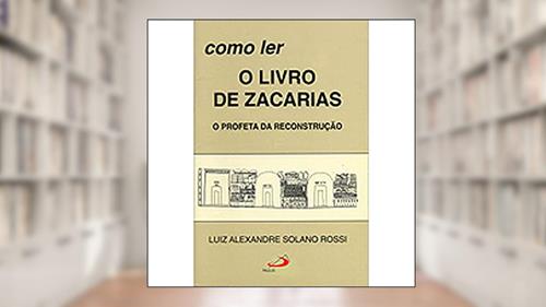 Capa de Como ler o Livro de Zacarias: o Profeta da Reconstrução, do autor Luiz Alexandre Solano Rossi