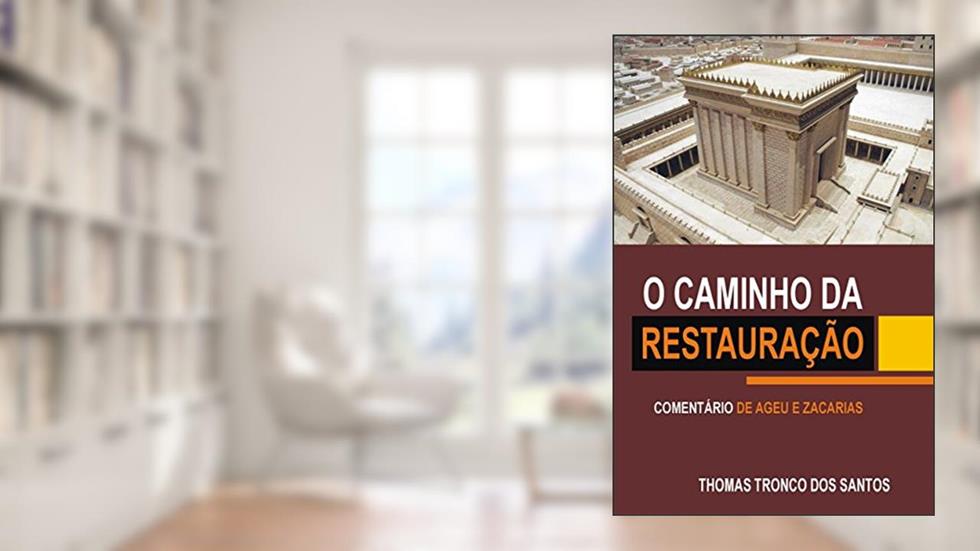 O Caminho da Restauração: Comentário de Ageu e Zacarias, do autor Thomas Tronco dos Santos