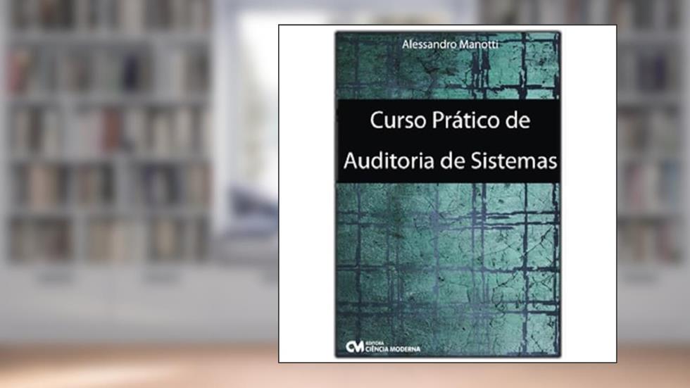 Curso Prático - Auditoria de Sistemas - Compreenda Como Funciona o Processo de Auditoria Interna e Externa em Sistemas de Informação de Uma Forma Prática - 2ª Edição, do autor Alessandro Zacarias Manotti