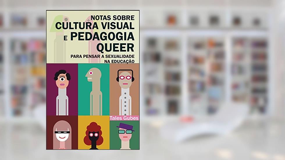 Notas sobre cultura visual e pedagogia queer: Para pensar a sexualidade na educação, do autor Tales Gubes