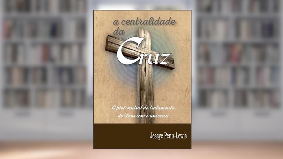 A Centralidade da Cruz, do autor Jessie Penn-lewis