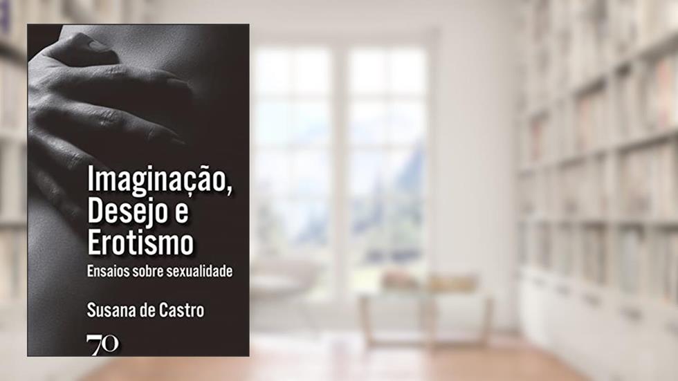 Imaginação, Desejo e Erotismo: Ensaios Sobre Sexualidade, do autor Susana de Castro