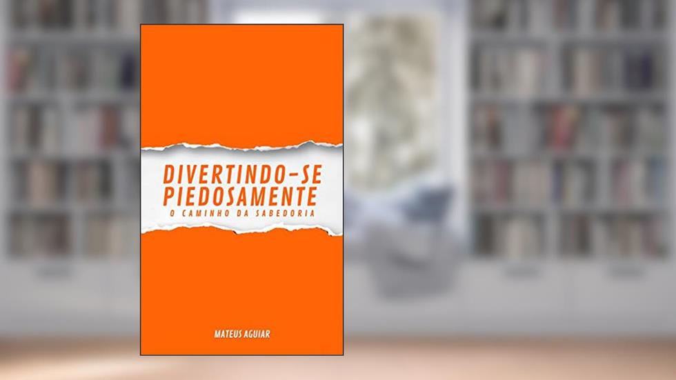 Divertindo-se Piedosamente: O caminho da sabedoria, do autor Mateus Aguiar