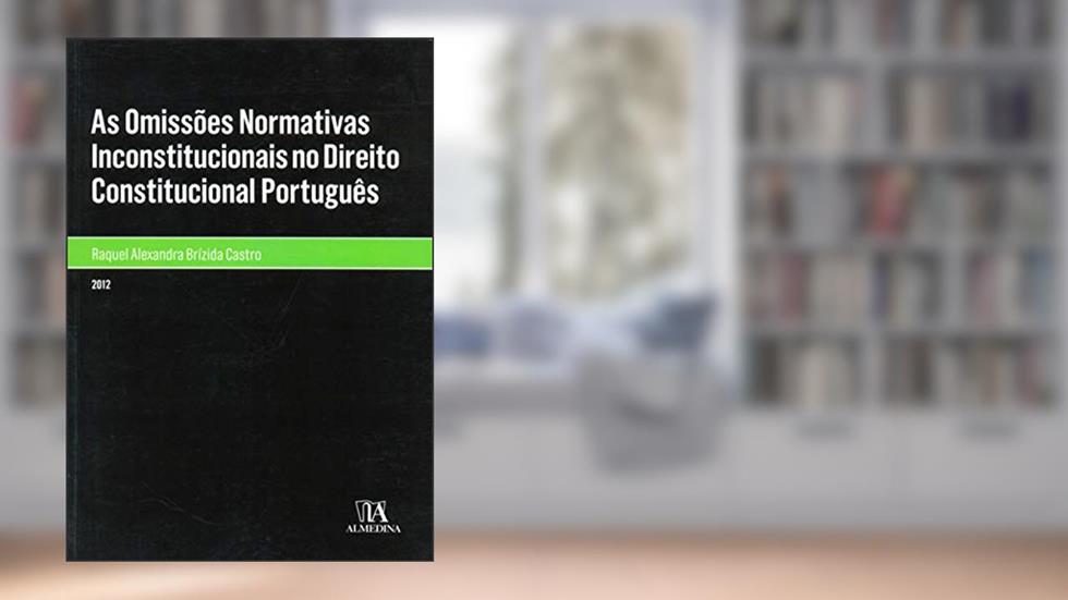 As Omissões Normativas Inconstitucionais no Direito Constitucional Português, do autor Raquel Alexandra Brízida Castro