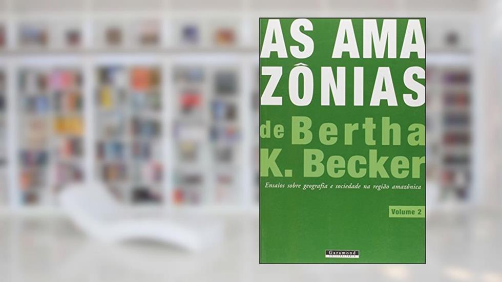 As Amazônias de Bertha K. Becker. Ensaios Sobre Geografia e Sociedade na Região Amazônica - Volume 2, do autor Bertha K. Becker