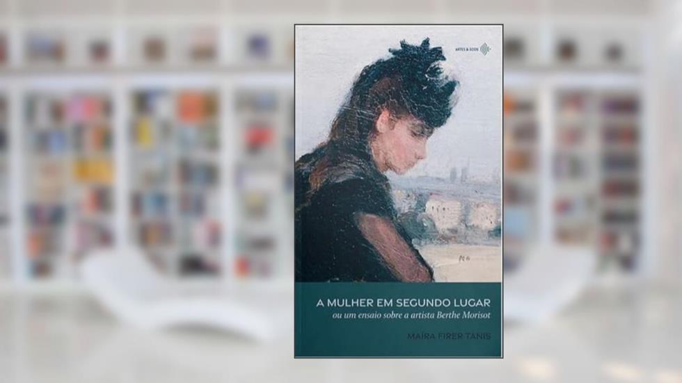 A MULHER EM SEGUNDO LUGAR: OU UM ENSAIO SOBRE A ARTISTA BERTHE MORISOT, do autor MAÍRA FIBER TANIS