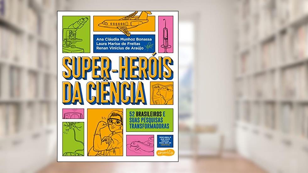 Super-Heróis da Ciência: 52 cientistas e suas pesquisas transformadoras, do autor Renan Vinicius de Araújo; Ana Cláudia Munhoz Bonassa; Laura Marise de Freitas