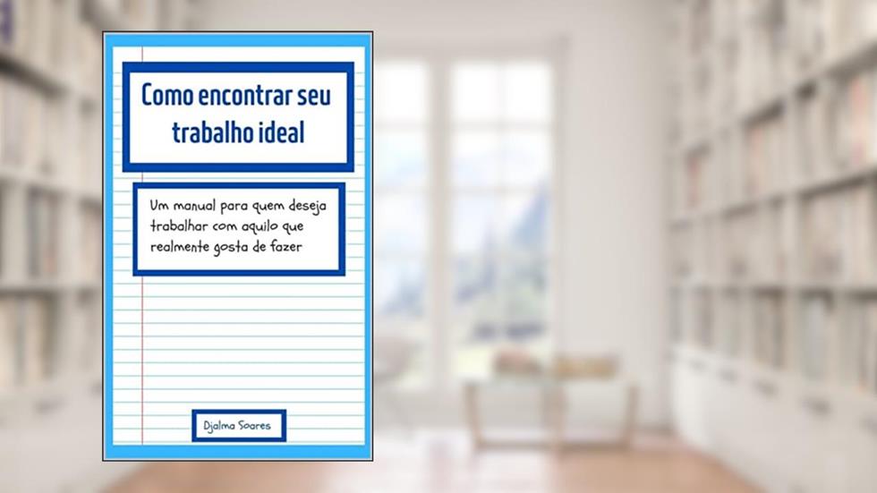 Como encontrar seu trabalho ideal: Um manual para quem deseja trabalhar com aquilo que realmente gosta de fazer, do autor Djalma Soares
