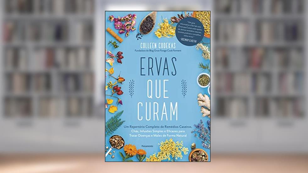 Ervas que Curam: um Repertório Completo de Remédios Caseiros, Chás, Infusões Simples e Eficazes Para Tratar Doenças e Males de Forma Natural, do autor Colleen Codekas