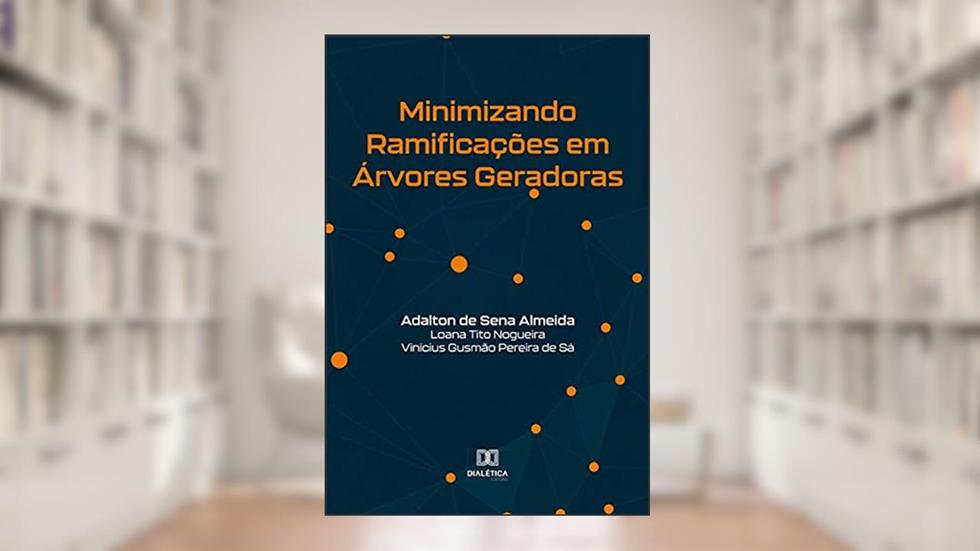 Minimizando Ramificações em Árvores Geradoras, do autor Adalton de Sena Almeida;Loana Tito Nogueira;Vinícius Gusmão Pereira de Sá