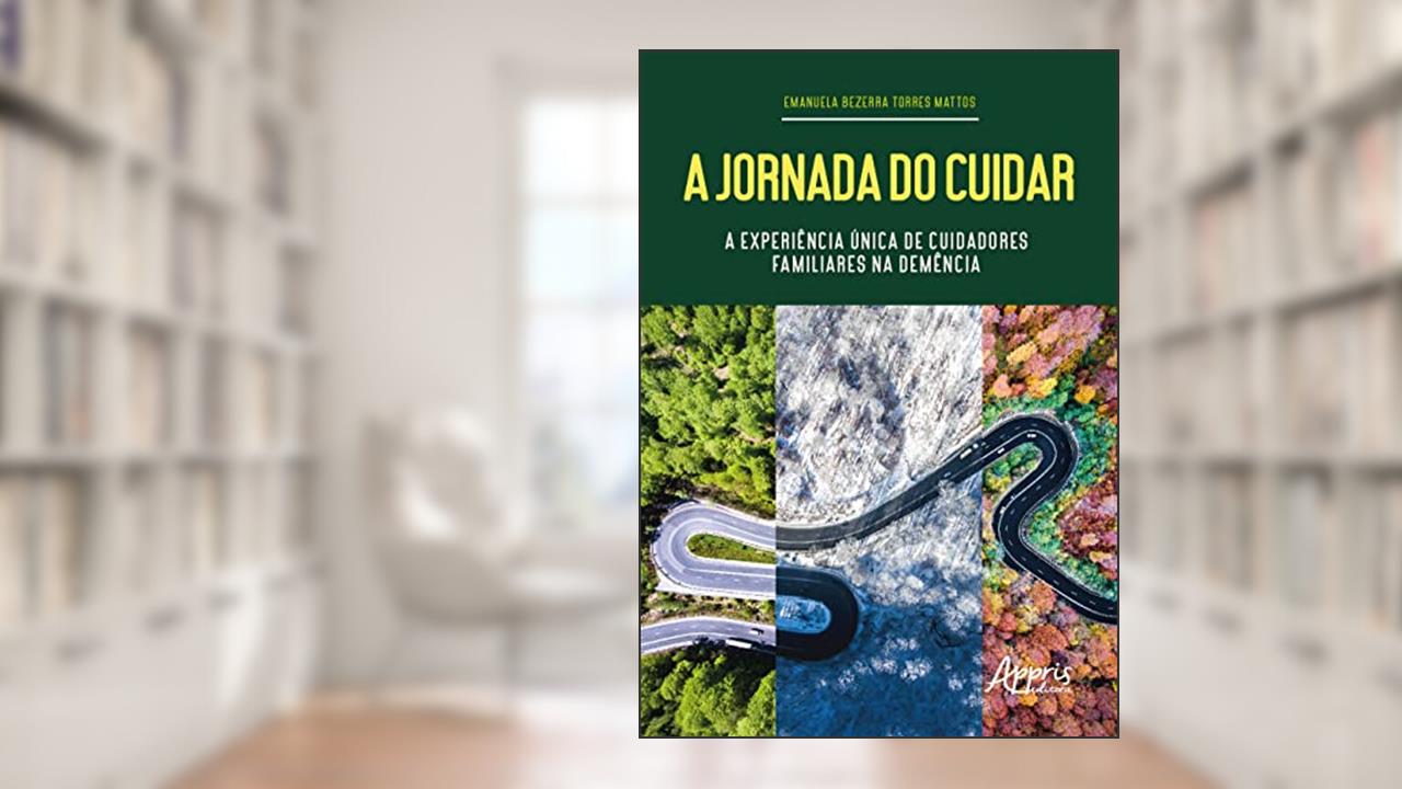 A Jornada do Cuidar: A Experiência Única de Cuidadores Familiares na Demência, do autor Emanuela Bezerra Torres Mattos