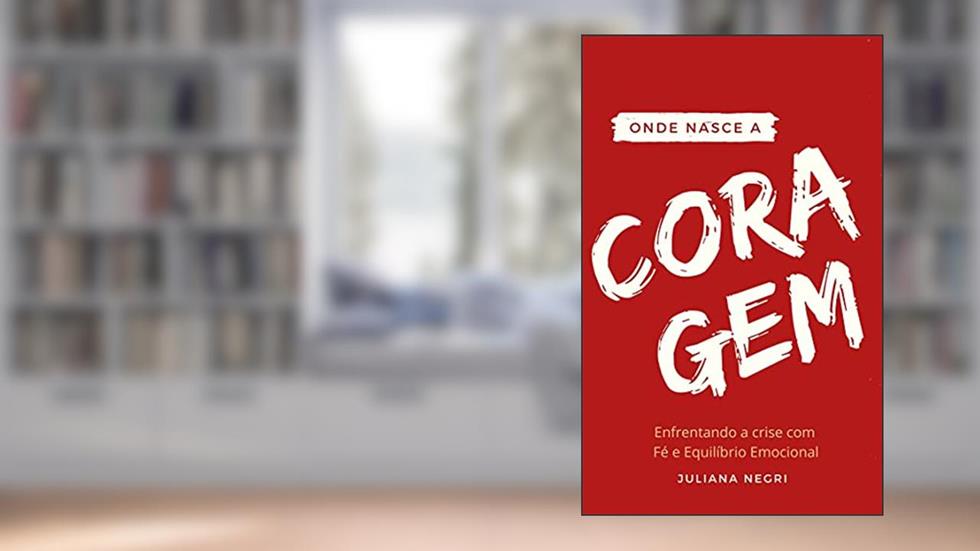 ONDE NASCE A CORAGEM: Enfrente a crise com Fé e Equilíbrio Emocional, do autor Juliana Negri