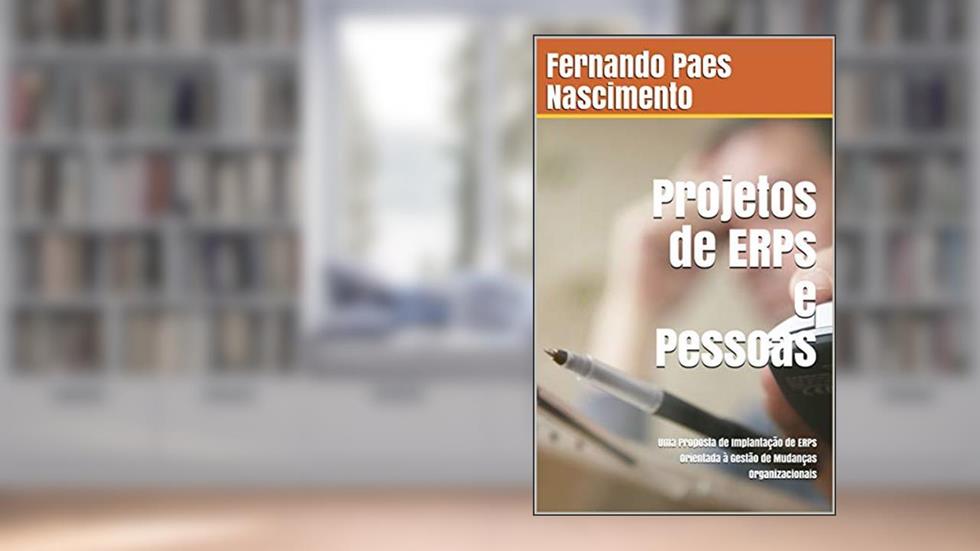 Projetos de ERPs e Pessoas: Uma Proposta de Implantação de ERPs orientada à Gestão de Mudanças Organizacionais, do autor Fernando Paes Nascimento