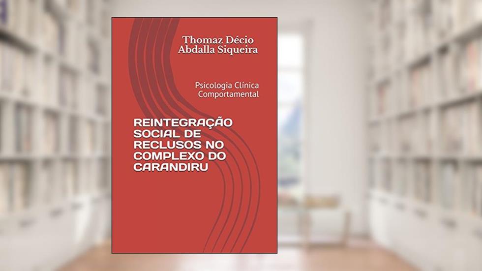 REINTEGRAÇÃO SOCIAL DE RECLUSOS NO COMPLEXO DO CARANDIRU: Psicologia Clínica Comportamental (Portuguese Edition), do autor Dr. Thomaz Décio Abdalla Siqueira