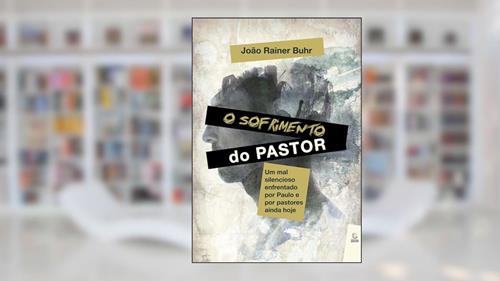 Capa de O Sofrimento do Pastor: um mal Silencioso Enfrentado por Paulo e por Pastores Ainda Hoje, do autor João Rainer Buhr