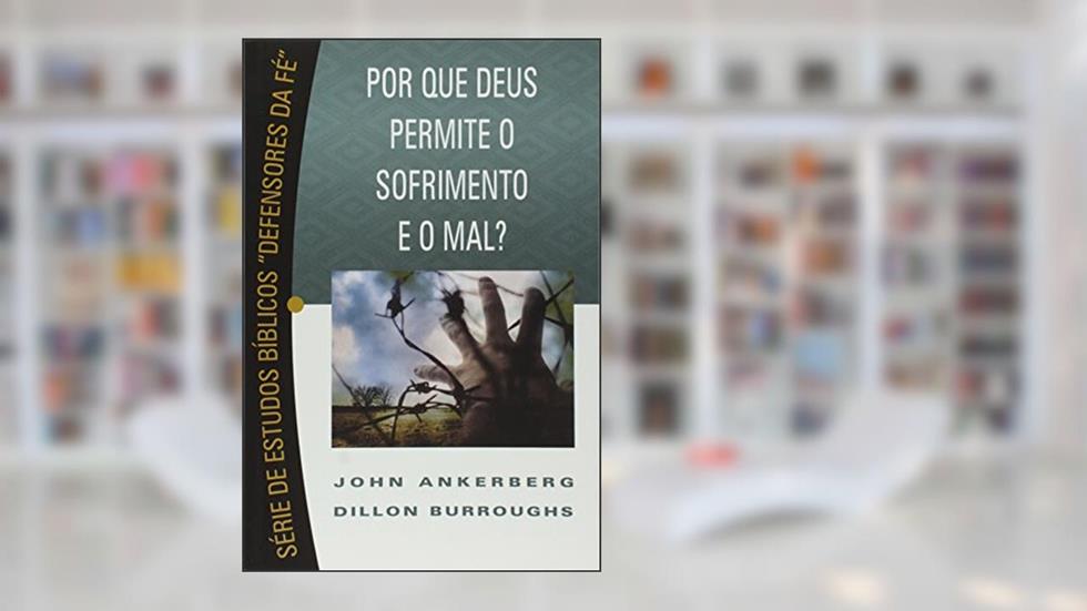 Por que Deus Permite o Sofrimento e o Mal ?, do autor John Ankerberg