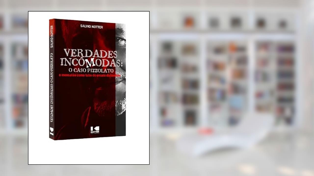 Verdades Incômodas: o Caso Pizzolato, o Mensalão Como Tubo de Ensaio do Lawfare, do autor Salvio Kotter