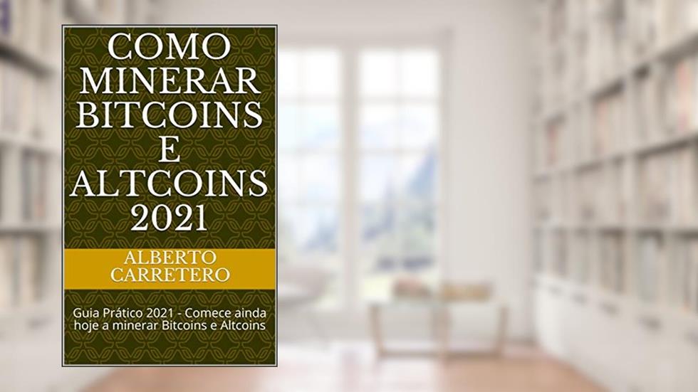 Como Minerar Bitcoins e Altcoins 2021: Guia Prático 2021 - Comece ainda hoje a minerar Bitcoins e Altcoins, do autor Alberto Carretero