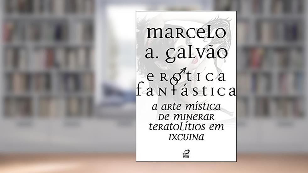 Erótica Fantástica - A arte mística de minerar teratolítios em Ixcuina (Contos do Dragão), do autor Marcelo A. Galvão