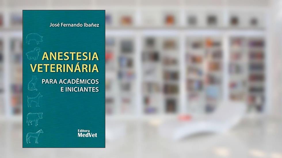 Anestesia Veterinária Para Acadêmicos e Iniciantes, do autor José Fernando Ibañez