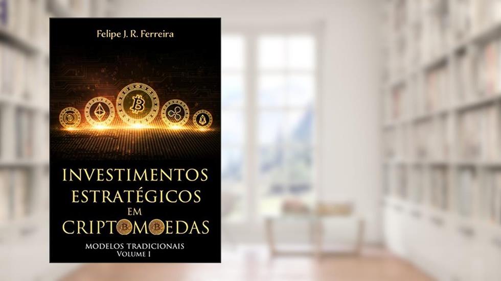 Investimentos Estratégicos em Criptomoedas: Modelos Tradicionais - Volume I, do autor Felipe J. R. Ferreira
