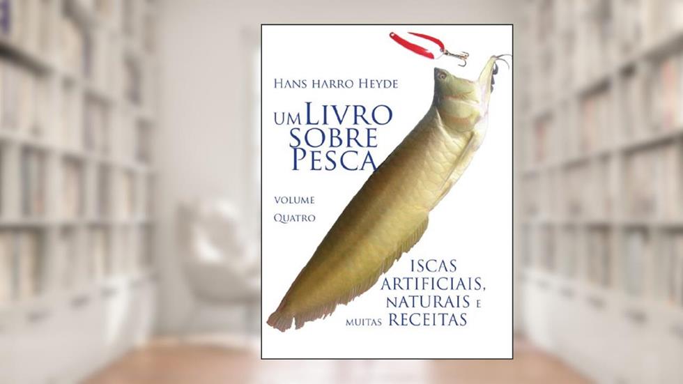 Iscas Artificiais, Naturais e muitas Receitas (Um Livro sobre Pesca 4), do autor Hans Harro Heyde