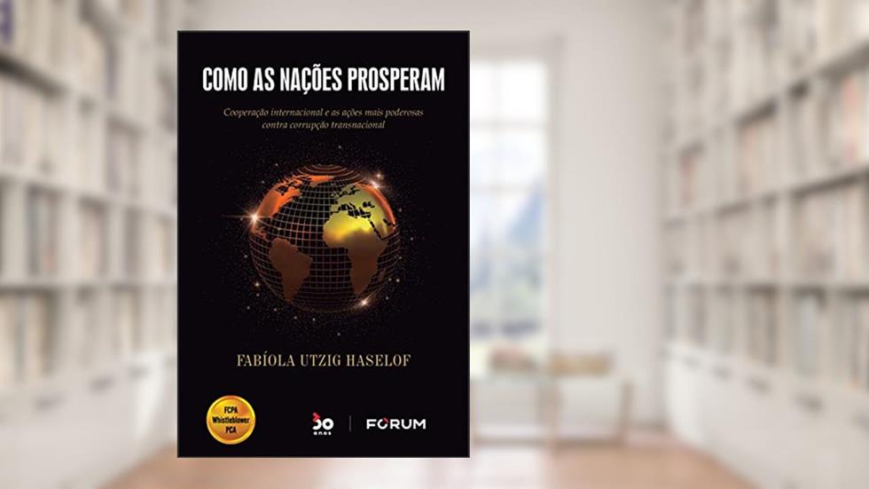 Como as Nações Prosperam: Cooperação internacional e as ações mais poderosas contra corrupção transnacional, do autor Fabíola Utzig Haselof