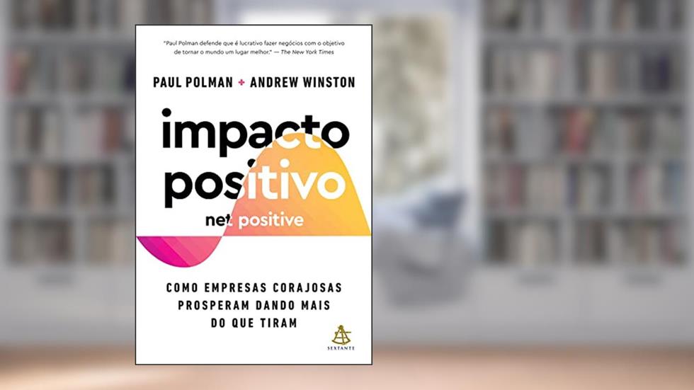 Impacto positivo (Net Positive): Como empresas corajosas prosperam dando mais do que tiram, do autor Paul Polman; Andrew Winston