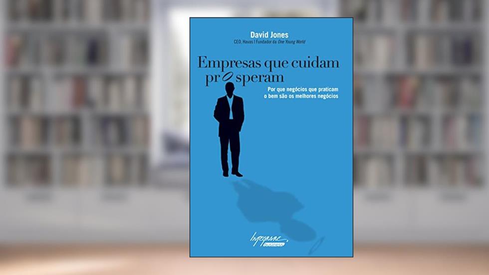 Empresas que Cuidam Prosperam: por que Negócios que Praticam o bem São Melhores Negócios, do autor David Jones