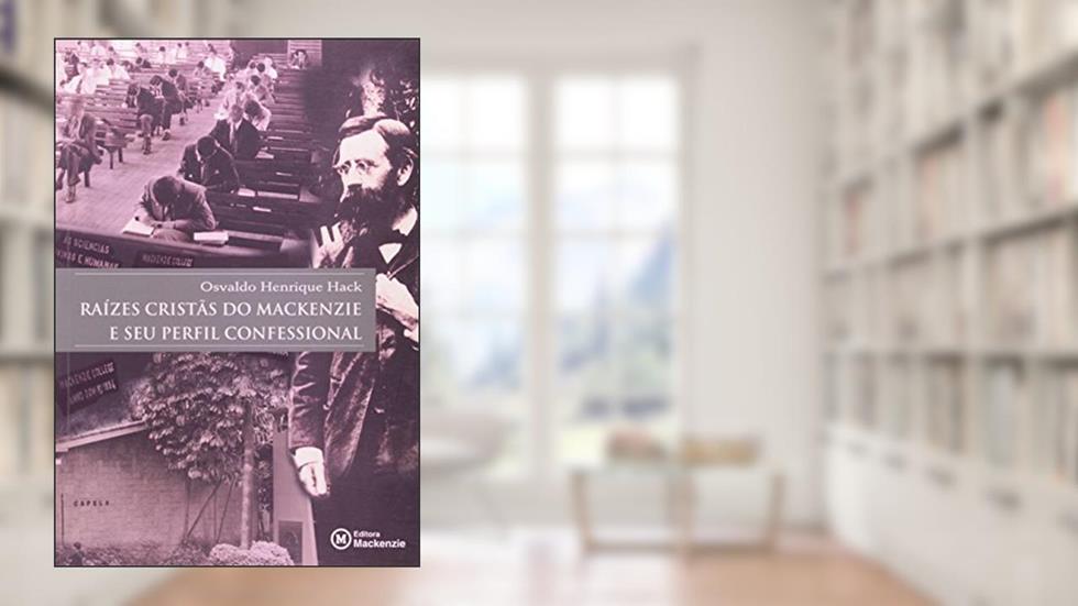 Raízes Cristãs do Mackenzie e Seu Perfil Confessional, do autor Osvaldo Henrique Hack