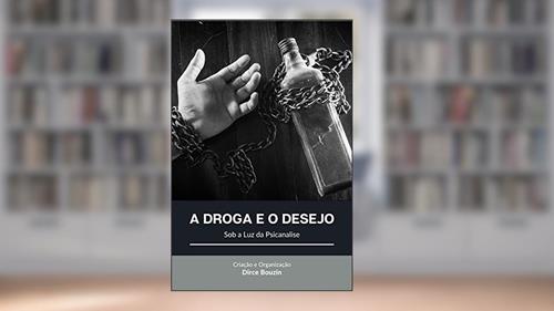 Capa de A Droga e o Desejo: Sob a Luz da Psicanálise, do autor DIRCE BOUZIN
