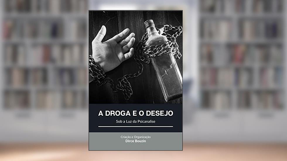 A Droga e o Desejo: Sob a Luz da Psicanálise, do autor DIRCE BOUZIN
