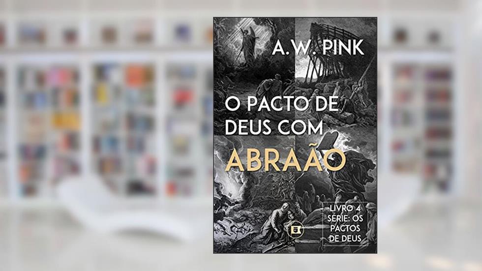 Os Pactos de Deus: O Pacto de Deus com Abraão, do autor A.W. Pink