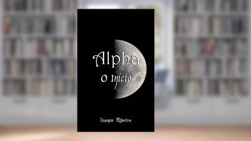 Capa de Alpha O Início (Série Alpha Livro 1), do autor Isaque Ribeiro