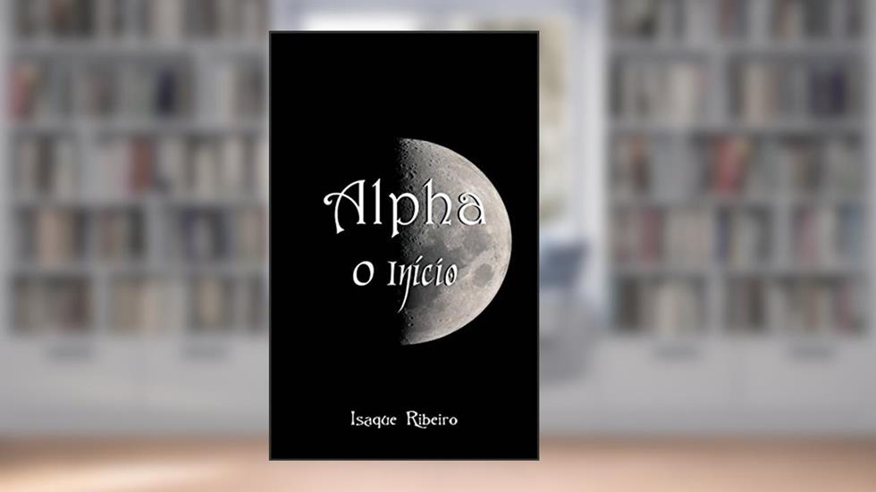 Alpha O Início (Série Alpha Livro 1), do autor Isaque Ribeiro