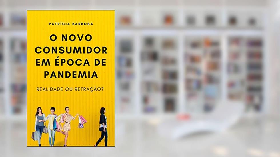 O NOVO CONSUMIDOR EM ÉPOCA DE PANDEMIA: Realidade ou Retração?, do autor Patrícia Barbosa