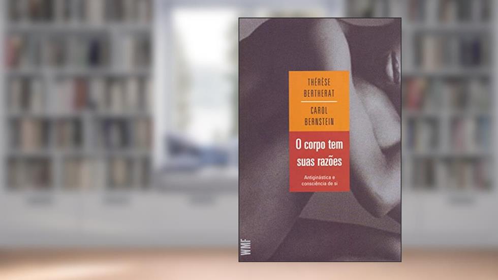 O corpo tem suas razões: Antiginástica e consciência de si, do autor Thérèse Bertherat; Carol Bernstein