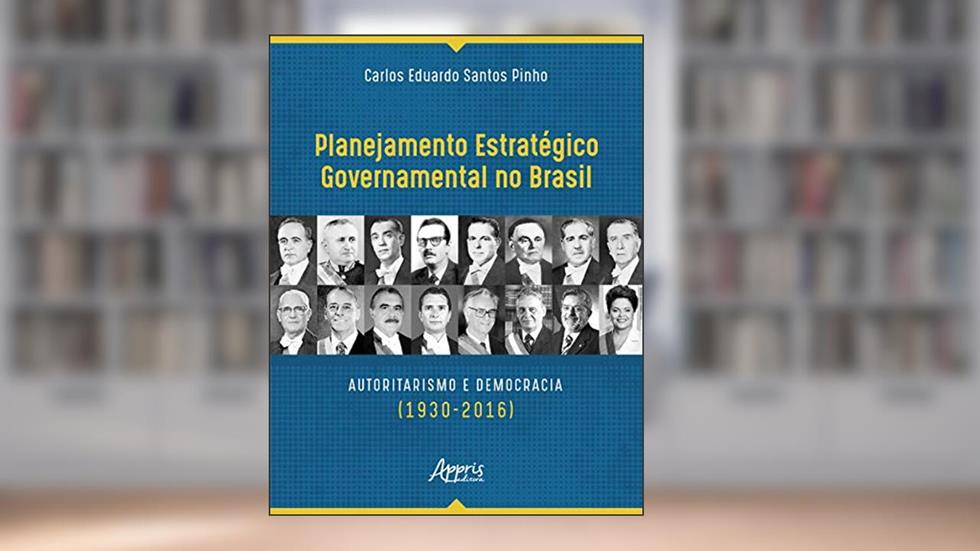 Planejamento estratégico governamental no brasil: autoritarismo e democracia (1930-2016), do autor Carlos Eduardo Santos Pinho