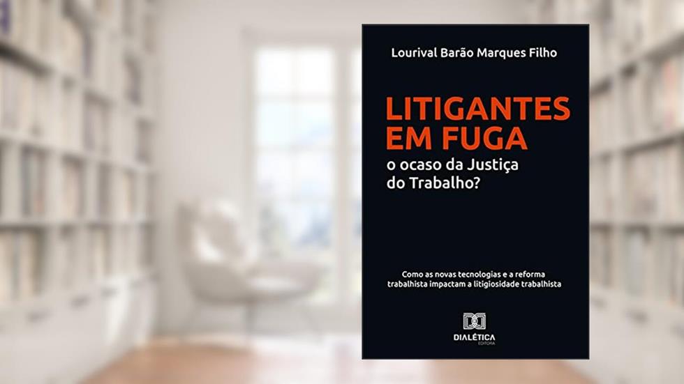 Litigantes em Fuga: o ocaso da Justiça do Trabalho?: como as novas tecnologias e a reforma trabalhista impactam a litigiosidade trabalhista, do autor Lourival Barão Marques Filho