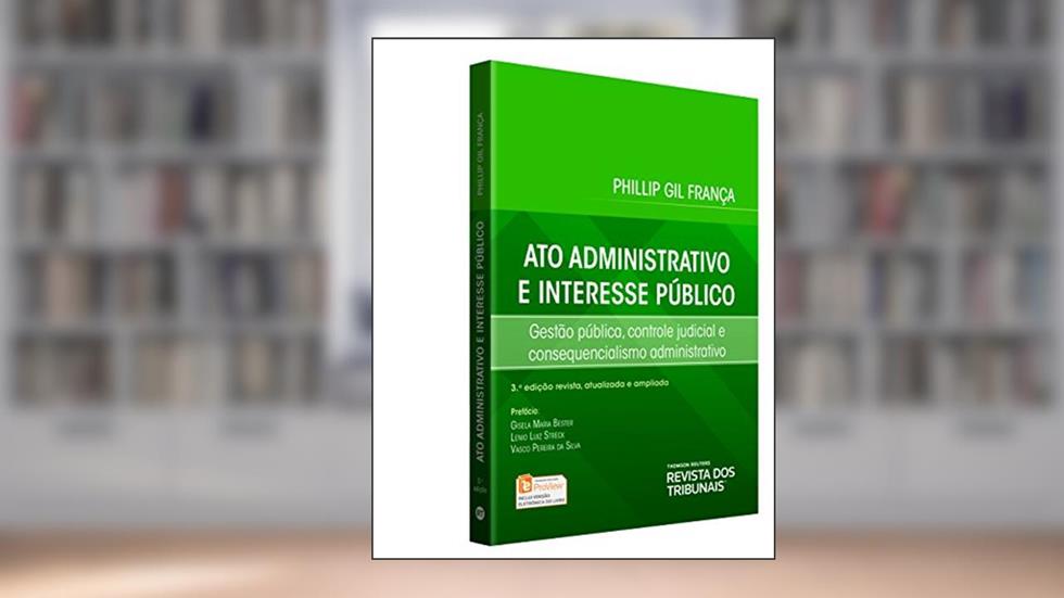 Ato Administrativo E Interesse Público. Gestão Pública, Controle Judicial E Consequencialismo Administrativo, do autor Phillip Gil França