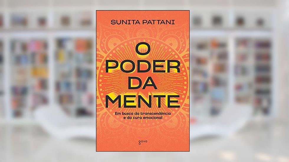 O Poder da Mente: Em busca da transcendência e da cura emocional, do autor Sunita Pattani